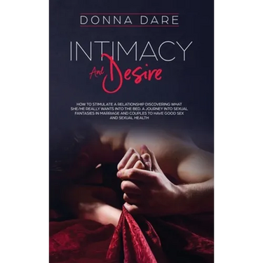 Intimacy and Desire: How to stimulate a relationship discovering what she/he really wants into the bed. A journey into sexual fantasies in marriage an
