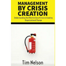 Management by Crisis Creation: Understanding the Effective Use of Crisis in Creating Organizational Change
