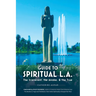 Guide to Spiritual L. A.: The Irreverent, the Awake, and the True: The Irreverent, the Awake, and the True