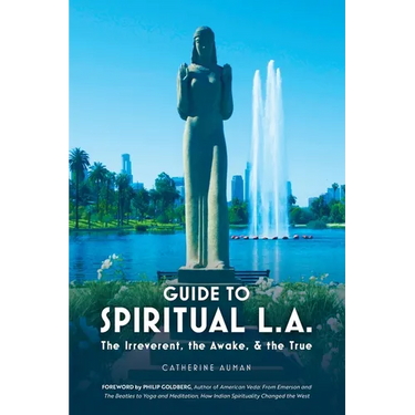 Guide to Spiritual L. A.: The Irreverent, the Awake, and the True: The Irreverent, the Awake, and the True