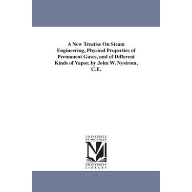 A New Treatise On Steam Engineering, Physical Properties of Permanent Gases, and of Different Kinds of Vapor, by John W. Nystrom, C.E.