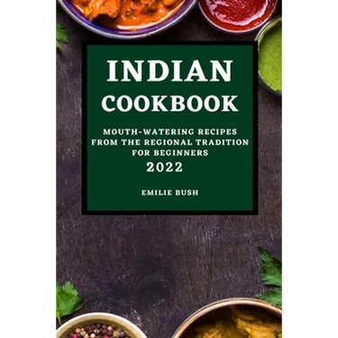 Indian Cookbook 2022: Mouth-Watering Recipes from the Regional Tradition for Beginners