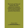 The Court And Times Of Charles The First: Containing A Series Of Historical And Confidential Letters, Including Memoirs Of The Mission In England Of T