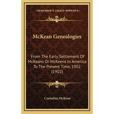 McKean Genealogies: From The Early Settlement Of McKeans Or McKeens In America To The Present Time, 1902 (1902)