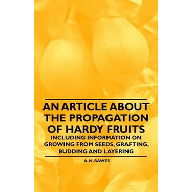 An Article about the Propagation of Hardy Fruits - Including Information on Growing from Seeds, Grafting, Budding and Layering