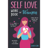 Self-Love Workbook for Women: 30 Days Journey To Improve Your Self Esteem, Change Your Life Boosting Your Confidence And Increase Self Love In Relat