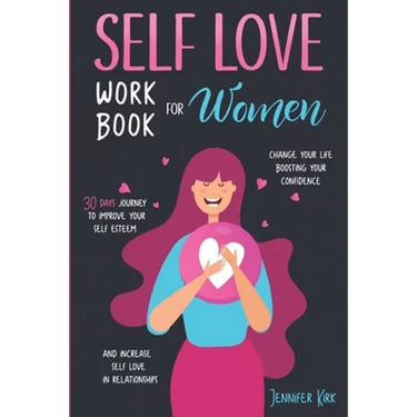 Self-Love Workbook for Women: 30 Days Journey To Improve Your Self Esteem, Change Your Life Boosting Your Confidence And Increase Self Love In Relat