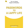Passwords To A Happy Life: The Art Of Being Happy In All Situations