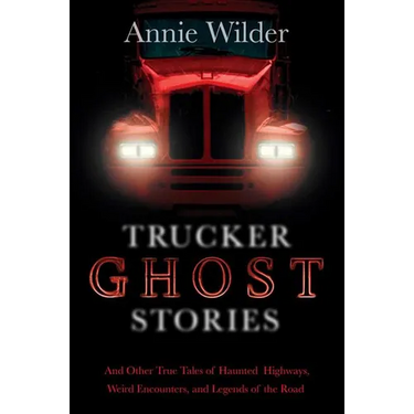 Trucker Ghost Stories: And Other True Tales of Haunted Highways, Weird Encounters, and Legends of the Road