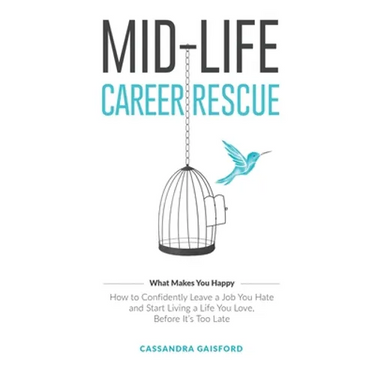 Mid-Life Career Rescue (What Makes You Happy): How to confidently leave a job you hate, and start living a life you love, before it's too late