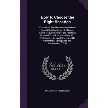 How to Choose the Right Vocation: Vocational Self-Measurement Based Upon Natural Abilities; the Mental Ability Requirements of the Fourteen Hundred Vo