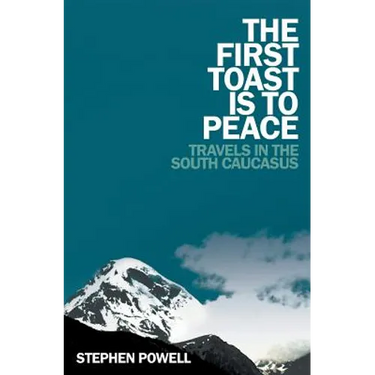 The First Toast is to Peace: Travels in the South Caucasus