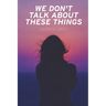We Don't Talk About These Things
