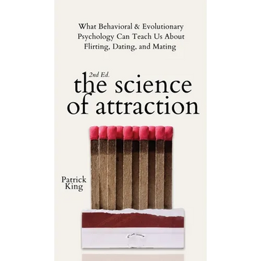 The Science of Attraction: What Behavioral & Evolutionary Psychology Can Teach Us About Flirting, Dating, and Mating