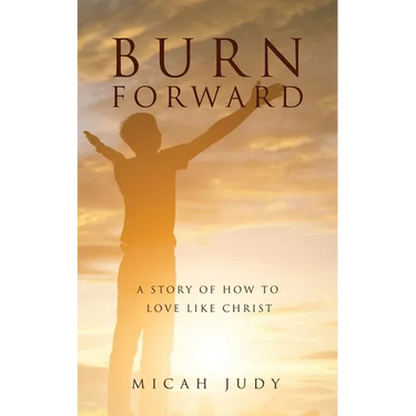 Burn Forward: A Story of How to Love Like Christ!