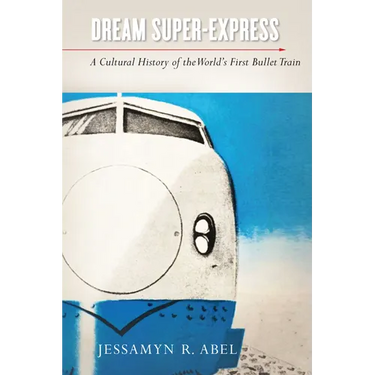 Dream Super-Express: A Cultural History of the World's First Bullet Train