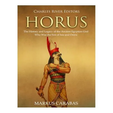 Horus: The History and Legacy of the Ancient Egyptian God Who Was the Son of Isis and Osiris
