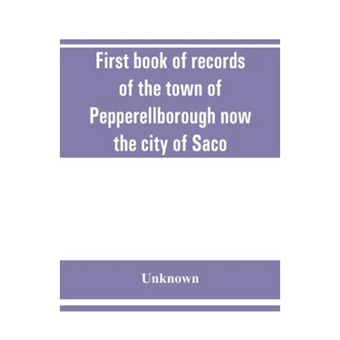 First book of records of the town of Pepperellborough now the city of Saco