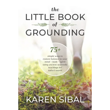 The Little Book of Grounding: 75+ Simple Ways to Restore Balance to Your Mind - Body - Spirit Using Ancient Ayurvedic Teachings for Today's World