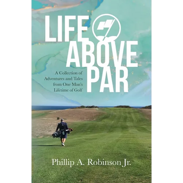 Life Above Par: A Collection of Adventures and Tales from one man's Lifetime of Golf