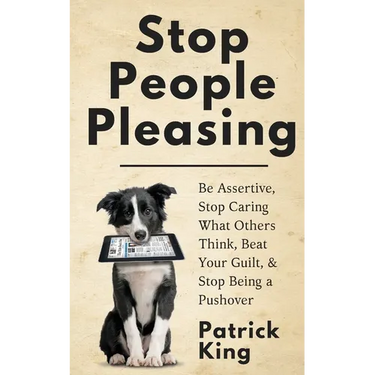 Stop People Pleasing: Be Assertive, Stop Caring What Others Think, Beat Your Guilt, & Stop Being a Pushover