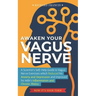 Awaken Your Vagus Nerve: A Scientist's Self-Help Guide to Vagus Nerve Exercises which Reduced his Anxiety and Depression and Improved his Wife'