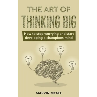 The Art of Thinking Big: How to stop worrying and start developing a champions mind