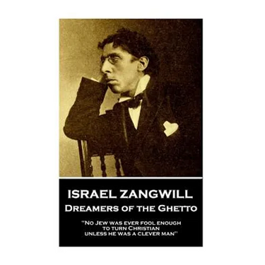Israel Zangwill - Dreamers of the Ghetto: 'No Jew was ever fool enough to turn Christian unless he was a clever man''