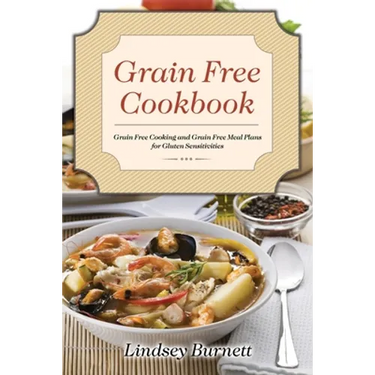 Grain Free Cookbook: Grain Free Cooking and Grain Free Meal Plans for Gluten Sensitivities