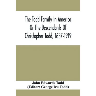The Todd Family In America Or The Descendants Of Christopher Todd, 1637-1919: Being An Effort To Give An Account, As Fully As Possible Of His Descenda