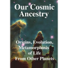 Our Cosmic Ancestry: Origins, Evolution, Metamorphosis of Life From Other Planets