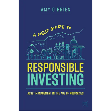 A Field Guide to Responsible Investing: Asset Management in the Age of Polycrises