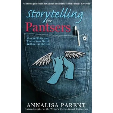 Storytelling for Pantsers: How to Write and Revise Your Novel Without an Outline