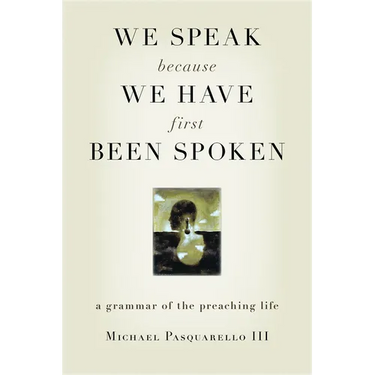 We Speak Because We Have First Been Spoken: A Grammar of the Preaching Life
