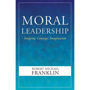 Moral Leadership: Integrity, Courage, Imagination
