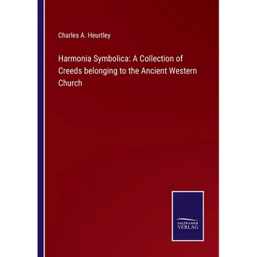 Harmonia Symbolica: A Collection of Creeds belonging to the Ancient Western Church