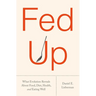 Fed Up: What Evolution Reveals about Food, Diet, Health, and Eating Well