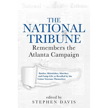 The National Tribune Remembers the Atlanta Campaign: Battles, Skirmishes, Marches, and Camp Life as Recalled by the Union Veterans Themselves
