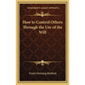 How to Control Others Through the Use of the Will