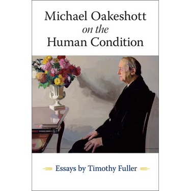 Michael Oakeshott on the Human Condition: Essays by Timothy Fuller