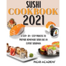 Sushi Cookbook 2021: A Step-By-Step Process To Prepare Homemade Sushi Like An Expert Sushiman