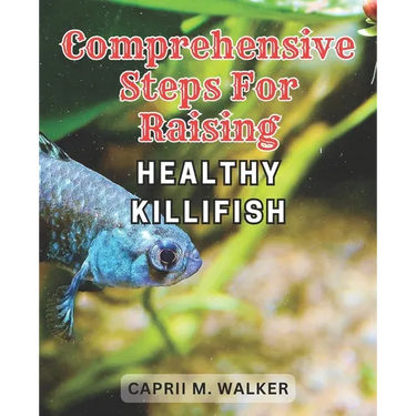 Comprehensive steps for raising healthy Killifish: The Ultimate Resource for Creating a Thriving Killifish Aquarium: Essential Tips, Advanced Strategi
