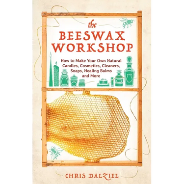 The Beeswax Workshop: How to Make Your Own Natural Candles, Cosmetics, Cleaners, Soaps, Healing Balms and More