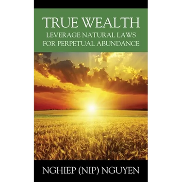True Wealth: Leverage Natural Laws for Perpetual Abundance