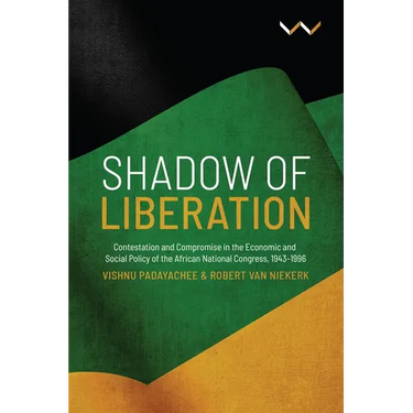 Shadow of Liberation: Contestation and Compromise in the Economic and Social Policy of the African National Congress, 1943-1996