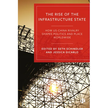 Rise of the Infrastructure State: How Us-China Rivalry Shapes Politics and Place Worldwide