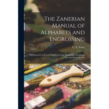 The Zanerian Manual of Alphabets and Engrossing; an Instructor in Round Hand, Lettering, Engrossing, Designing, Pen and Brush Art, Etc
