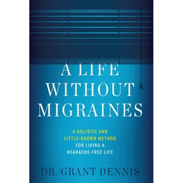 A Life Without Migraines: A Holistic and Little-Known Method For Living a Headache-Free Life