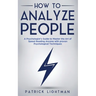 How to Analyze People: A Psychologist's Guide to Master the Art of Speed Reading Anyone with proven Psychological Techniques. Unlock your personal sup