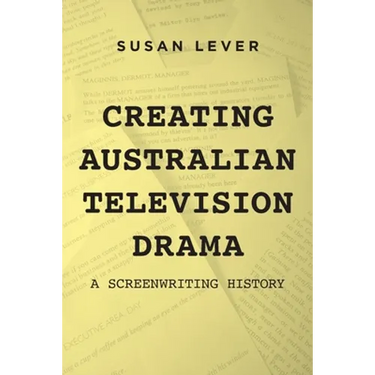Creating Australian Television Drama: A Screenwriting History